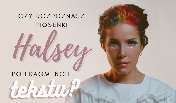 Czy rozpoznasz piosenki Halsey po fragmencie tekstu?