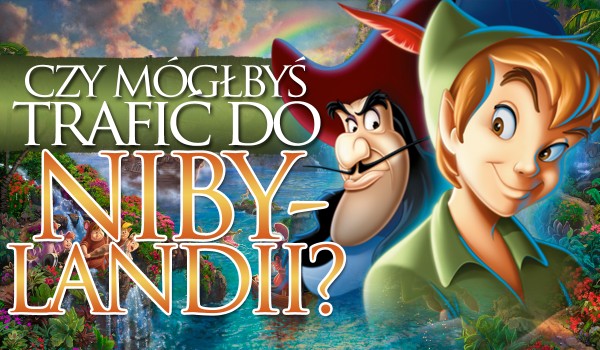 Czy mógłbyś trafić do Nibylandii?