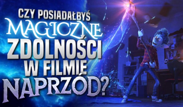Czy posiadałbyś magiczne zdolności w filmie „Naprzód”?