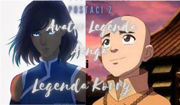 Czy znasz postaci z Avatar Legenda Aanga i Avatar Legenda Korry?