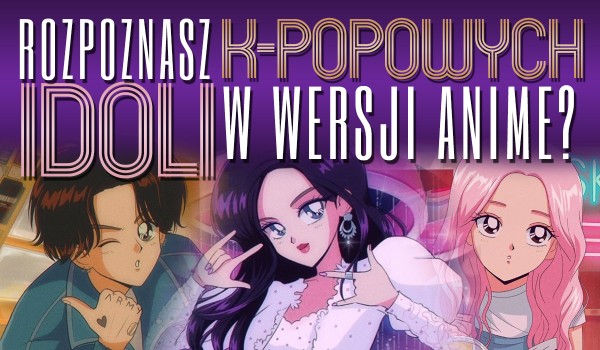 Czy rozpoznasz K-POPOWYCH idoli w wersji anime? | sameQuizy