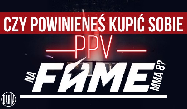 Czy powinieneś kupić sobie PPV na Fame MMA 8?