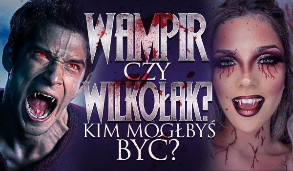 Wampir czy wilkołak – kim mógłbyś być?