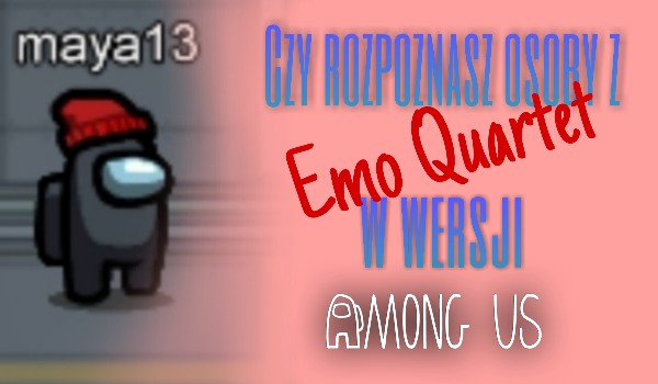 Czy rozpoznasz osoby z Emo Quartet w wersji Among Us?