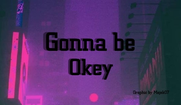 Gonna be okey