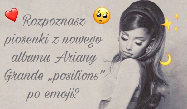 Rozpoznasz piosenki z nowego albumu Ariany Grande „positions” po emoji?
