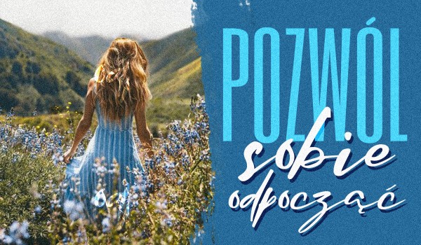 Pozwól sobie odpocząć