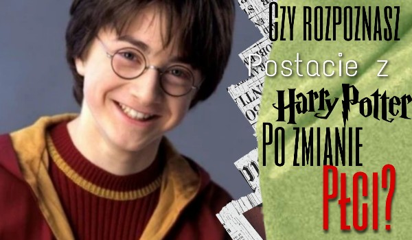 Czy rozpoznasz postacie z „Harry’ego Pottera” po zmianie płci?