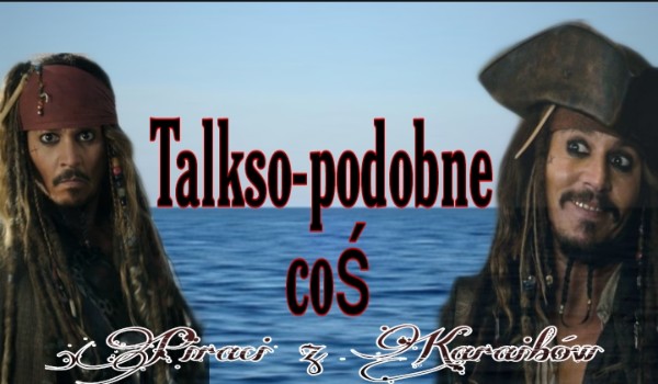 Talkso-podobne coś #Piraci z Karaibów ~ 3
