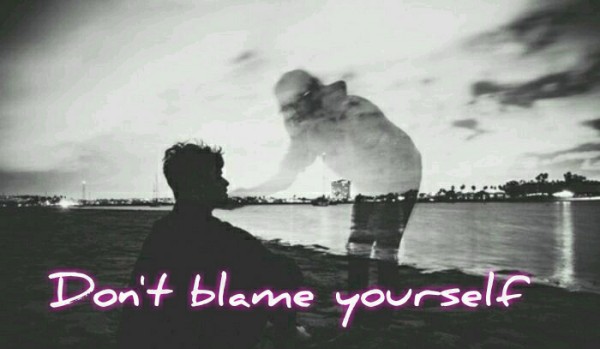 ~ Don’t blame yourself