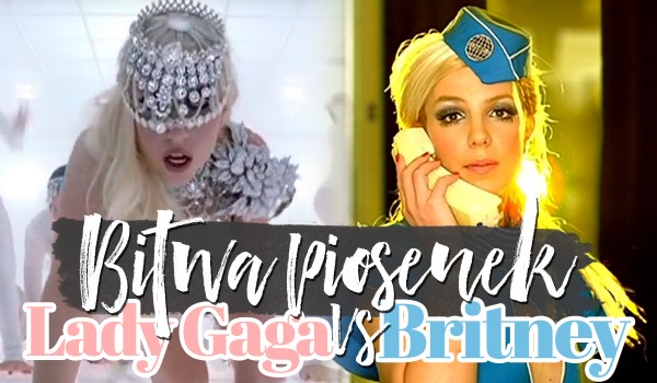 Bitwa piosenek: Lady Gaga vs. Britney Spears!