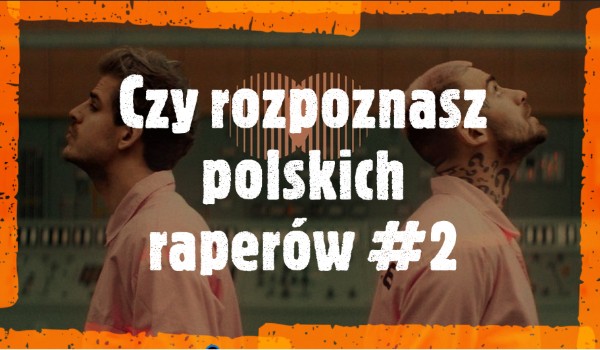 Czy rozpoznasz polskich raperów #2