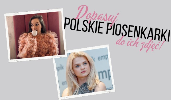 Dopasuj polskie piosenkarki do ich zdjęć!
