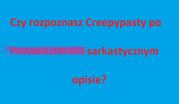 Czy rozpoznasz tytuły Creepypast z serii CnGCP po poprawnym… znaczy się satyrycznym opisie