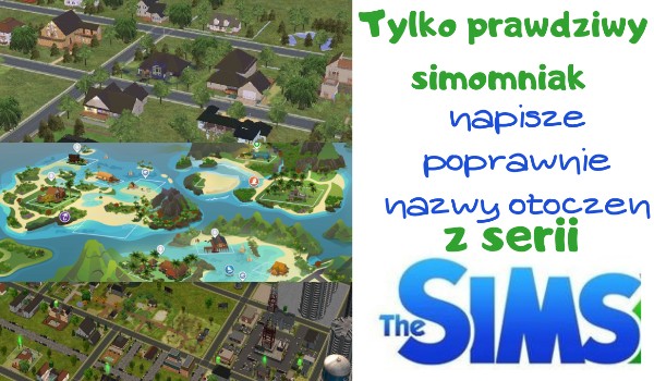 Tylko prawdziwy simomaniak poprawnie zapisze nazwy otoczeń z serii „The Sims”