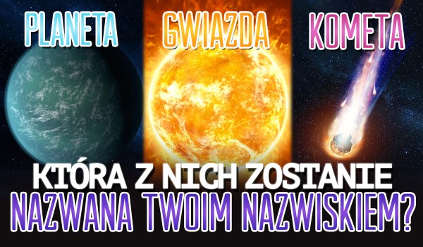 Planeta, gwiazda czy kometa? – Która z nich zostanie nazwana Twoim nazwiskiem?