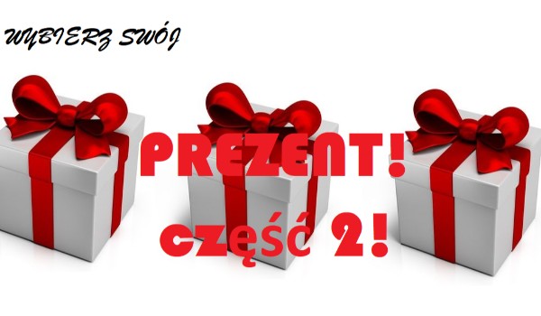 Wybierz swój prezent! Część 2!