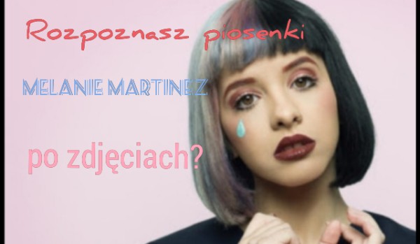 Czy rozpoznasz piosenki Melanie Martinez?