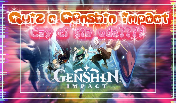 Quiz o Genshin Impact? Czy ci się uda????
