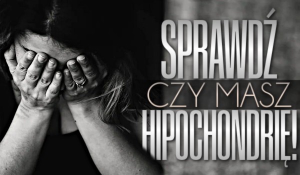 Psychotest: Sprawdź, czy masz hipochondrię!