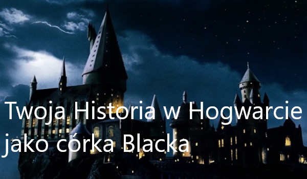 Twoja Historia w Hogwarcie jako córka Blacka. #1