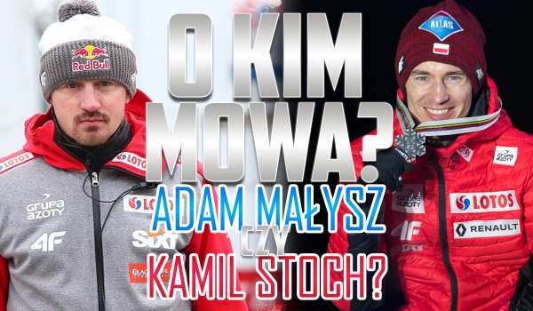 Kamil Stoch czy Adam Małysz? O kim mowa?