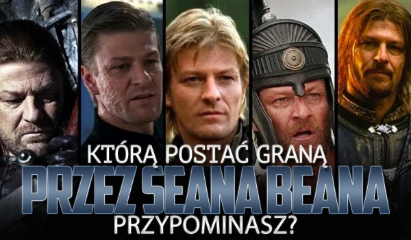 Którą postać graną przez Seana Beana przypominasz?