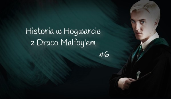 Historia w Hogwarcie z Draco Malfoy’em #6