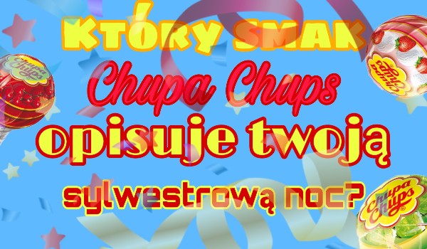 Który smak Chupa Chups opisuje twoją sylwestrową noc?