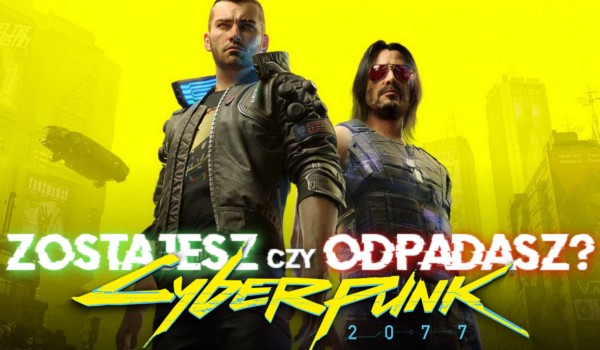 Zostajesz czy odpadasz? Cyberpunk 2077!
