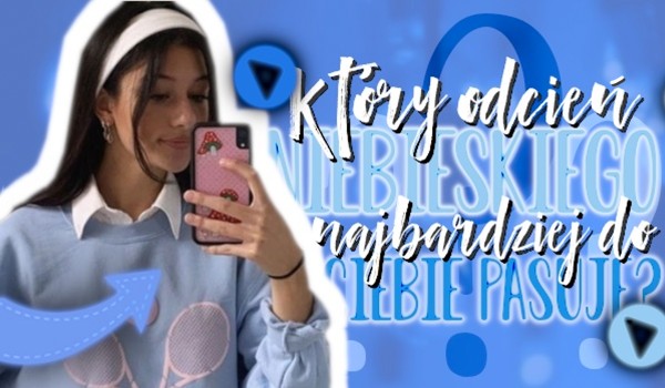 Który odcień niebieskiego najbardziej do Ciebie pasuje?