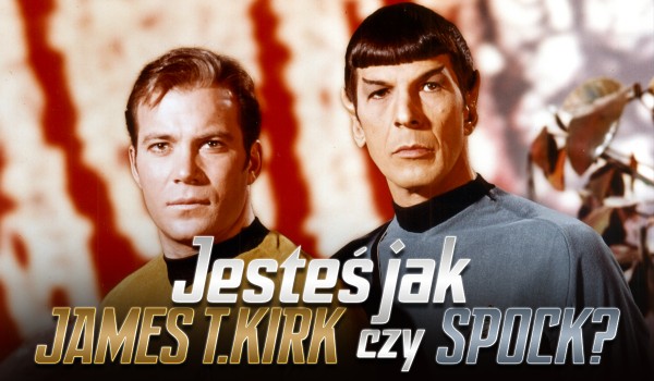Jesteś jak James T. Kirk czy Spock?