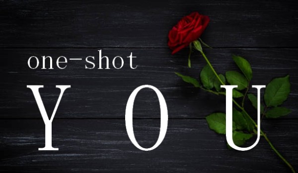 ~ Y O U ~//one-shot