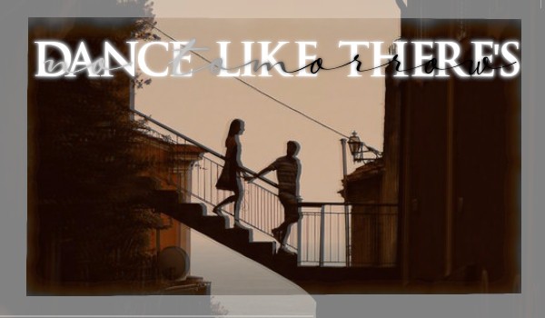 Dance like there’s no tomorrow ~ chapter one