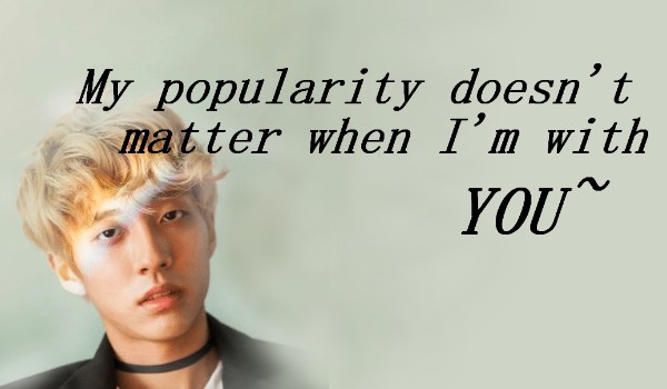 ~♡ popularity doesn’t matter when I’m with you ♡~ //prologue