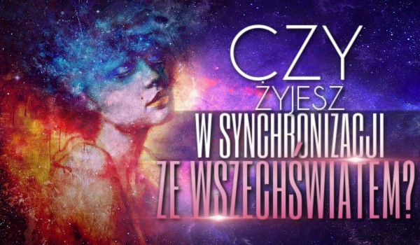 Czy żyjesz w synchronizacji ze wszechświatem?
