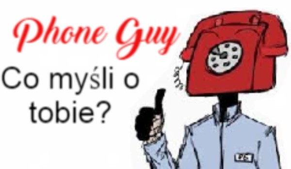 Co myśli o tobie Phone Guy?