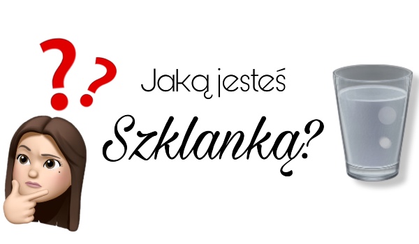 Jaką szklanką jesteś?
