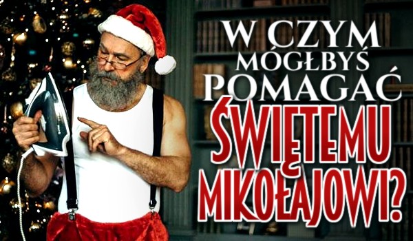 W czym mógłbyś pomagać Świętemu Mikołajowi?