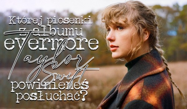 Której piosenki z najnowszego albumu ,,Evermore” Taylor Swift powinieneś posłuchać?