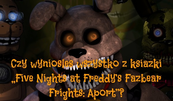 Czy wyniosłeś wszystko z książki „Five Nights at Freddy’s Fazbear Frights: Aport”?