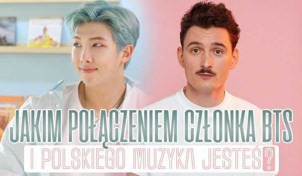 Jakim połączeniem członka zespołu BTS i polskiego muzyka jesteś?