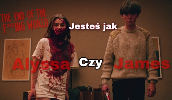 Jesteś jak James czy Alyssa?