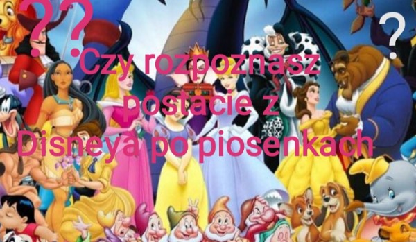 Czy rozpoznasz z jakiej bajki Disneya jest ta piosenka ?
