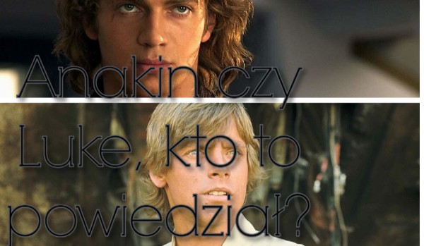 Anakin Skywalker vs Luke Skywalker, kto to powiedział?
