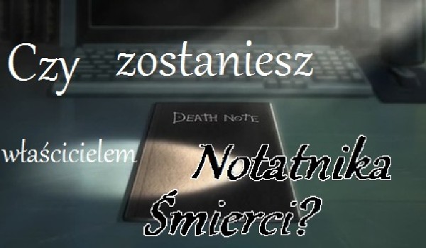 Czy zostaniesz właścicielem Notatnika Śmierci?