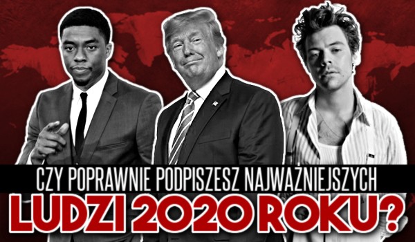 Czy poprawnie podpiszesz najważniejszych ludzi 2020 roku?