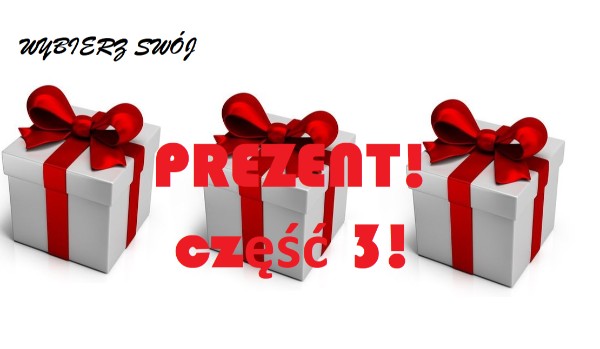Wybierz swój prezent! Część 3!