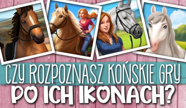 Czy rozpoznasz końskie gry po ich ikonach?