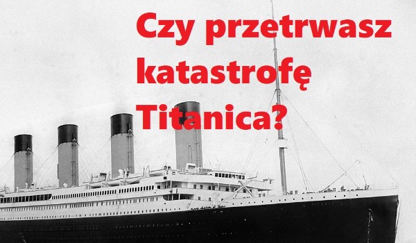 Czy przetrwasz katastrofę Titanica? Sprawdź!